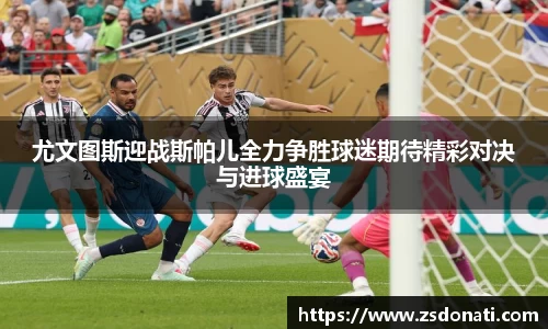 尤文图斯迎战斯帕儿全力争胜球迷期待精彩对决与进球盛宴