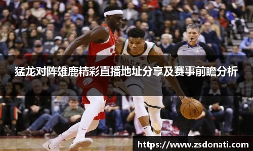 猛龙对阵雄鹿精彩直播地址分享及赛事前瞻分析